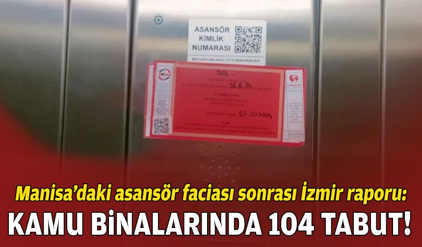 Manisa’daki asansör faciası sonrası İzmir raporu: Kamu binalarında 104 tabut!