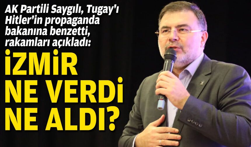 AK Partili Saygılı, Cemil Tugay'ı Hitler'in propaganda bakanına benzetti, rakamları açıkladı: İzmir ne verdi/ne aldı?