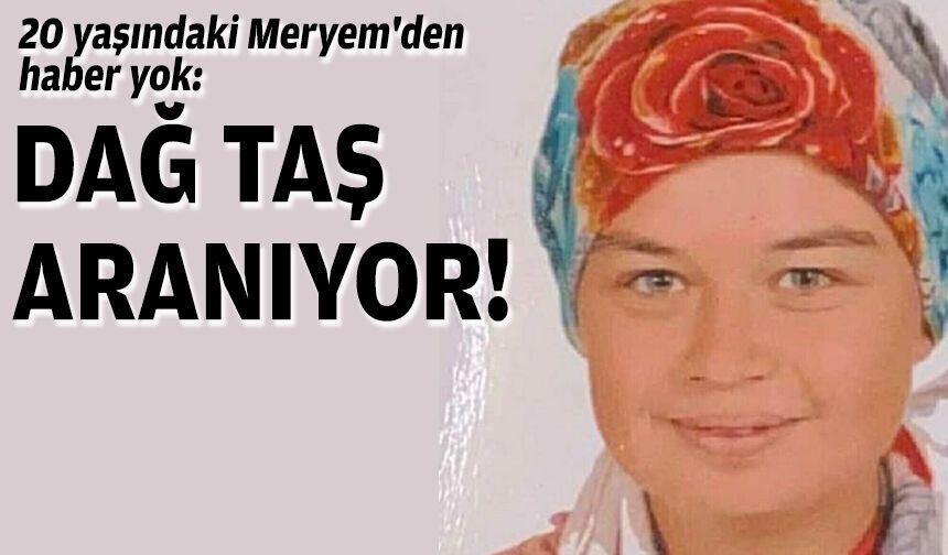20 yaşındaki Meryem'den haber yok: Dağ taş aranıyor!