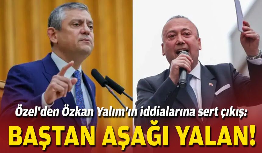 Özel'den Özkan Yalım'ın iddialarına sert çıkış: Baştan aşağı yalan!