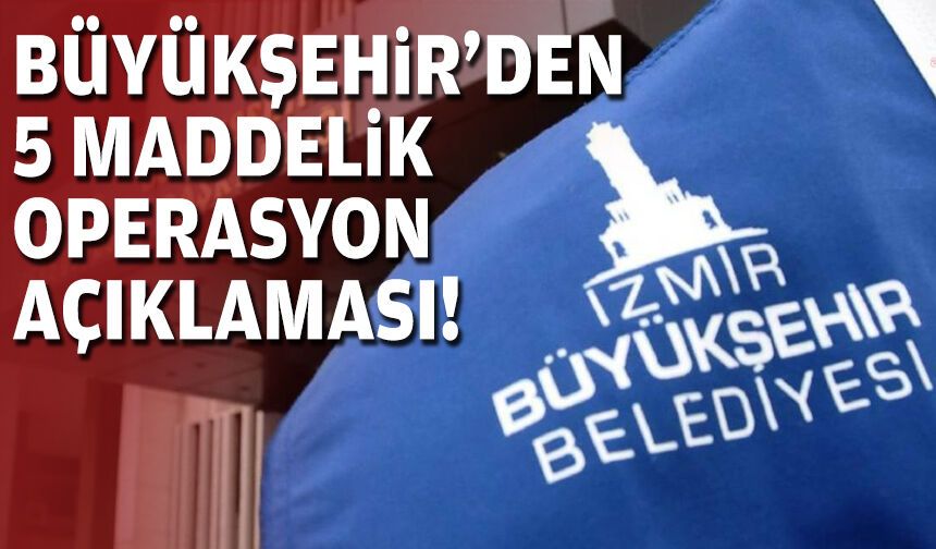 Büyükşehir'den 5 maddelik operasyon açıklaması!