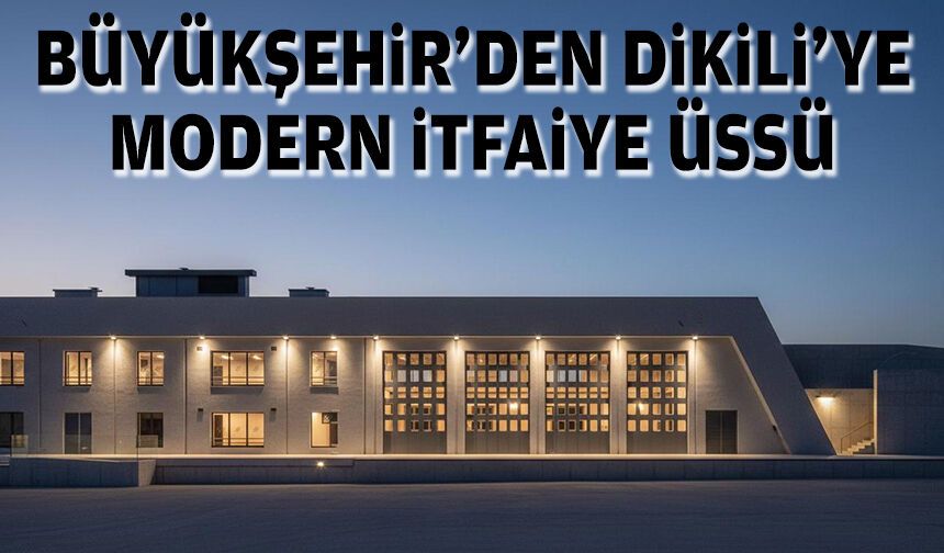 Büyükşehir'den Dikili’ye modern itfaiye üssü