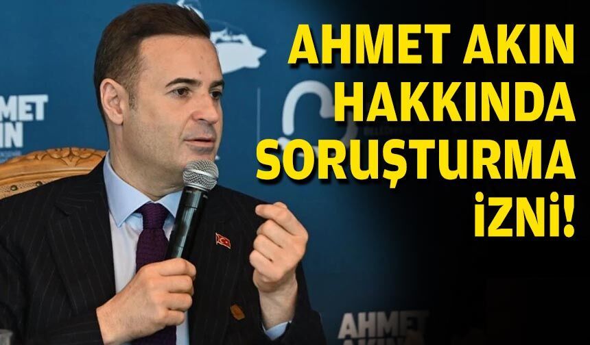 Ahmet Akın hakkında soruşturma izni!