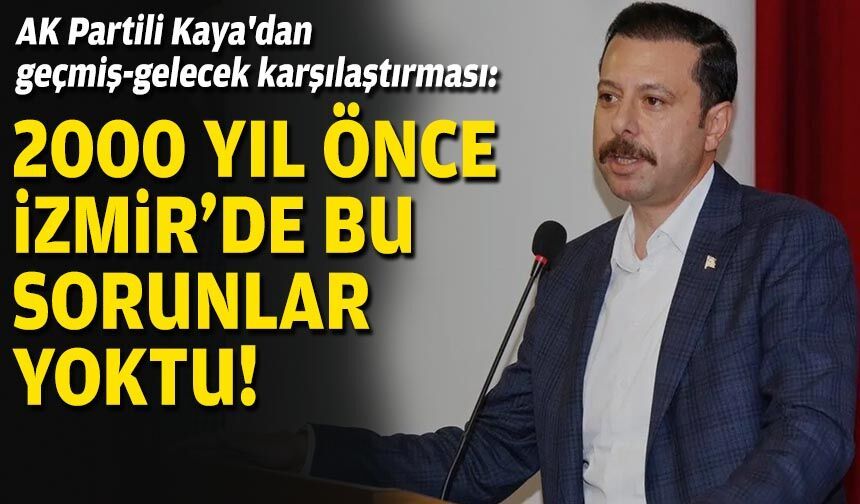 AK Partili Kaya'dan geçmiş-gelecek karşılaştırması: 2000 yıl önce İzmir'de bu sorunlar yoktu!