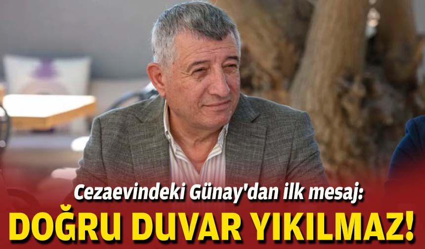 Cezaevindeki Günay'dan ilk mesaj: Doğru duvar yıkılmaz!