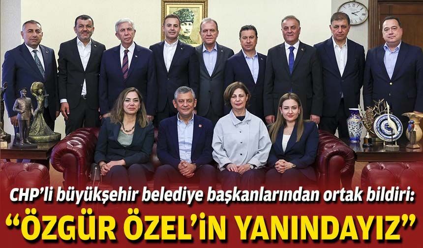 CHP’li büyükşehir belediye başkanlarından ortak bildiri: “Özgür Özel’in yanındayız”