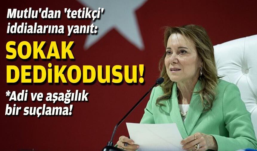 Başkan Mutlu'dan 'tetikçi' iddialarına yanıt: Sokak dedikodusu!