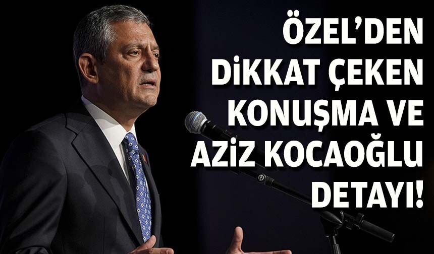 Özel'den dikkat çeken konuşma ve Aziz Kocaoğlu detayı!