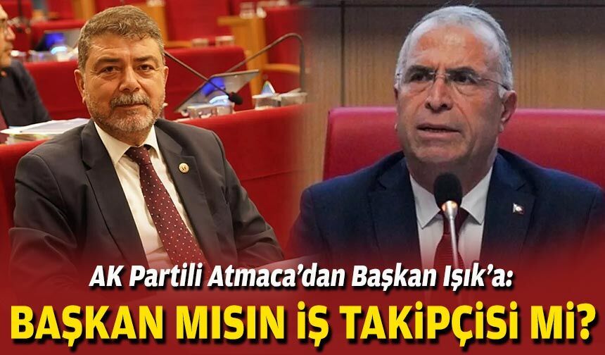 AK Partili Atmaca’dan Başkan Işık’a: Başkan mısın iş takipçisi mi?