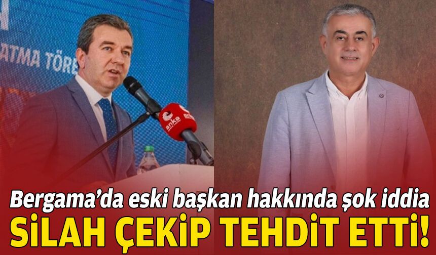 Bergama’da eski başkan hakkında şok iddia: Silah çekip tehdit etti!