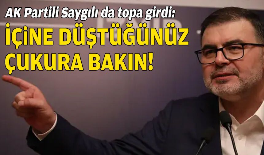AK Partili Saygılı da topa girdi: Önce içine düştüğünüz çukura bakın