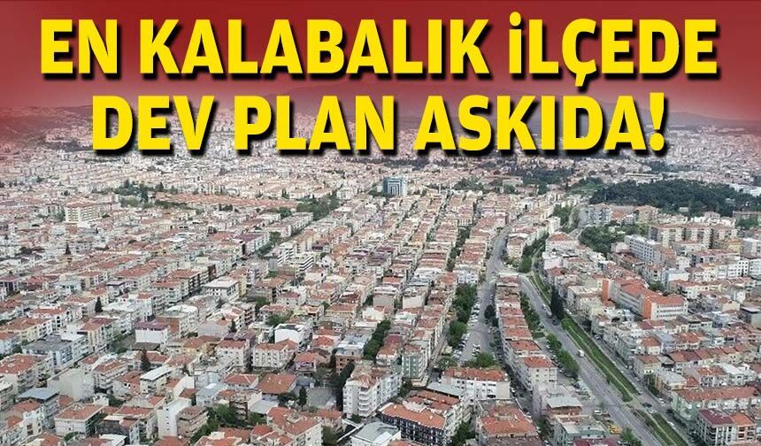 En kalabalık ilçede dev plan askıda!