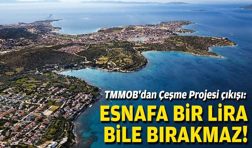 TMMOB'dan Çeşme Projesi çıkışı: Esnafa bir lira bile bırakmaz!