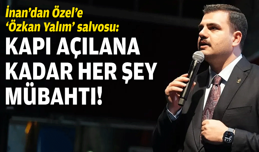 AK Partili İnan'dan CHP'li Özel'e 'Özkan Yalım' salvosu: O kapı açılana kadar her şey mübahtı!