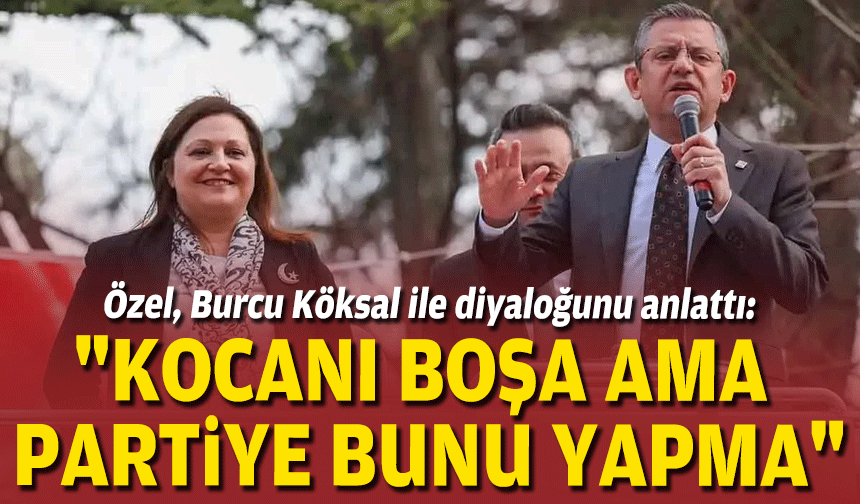 CHP Lideri Özel’den Köksal yorumu!