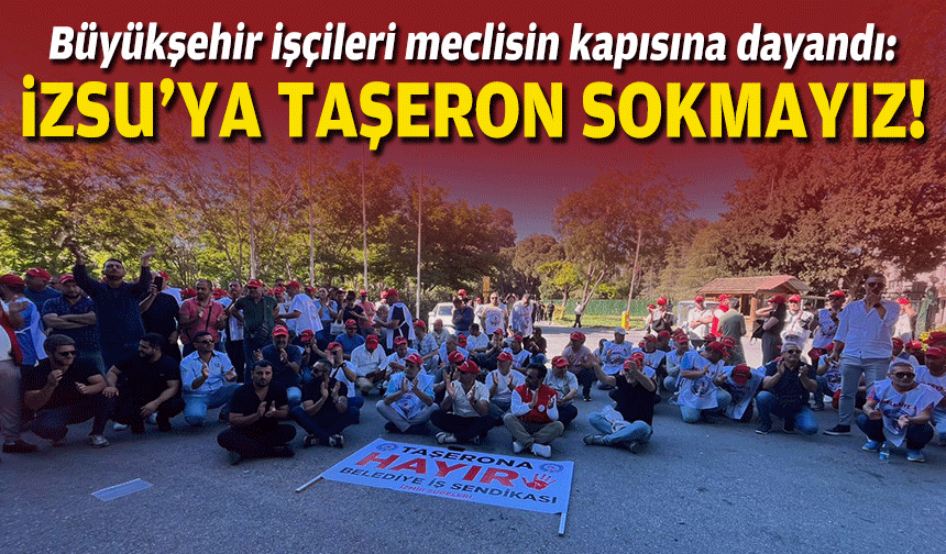 Büyükşehir'e taşeron isyanı... İZSU Meclisi'ne yürüyecekler!