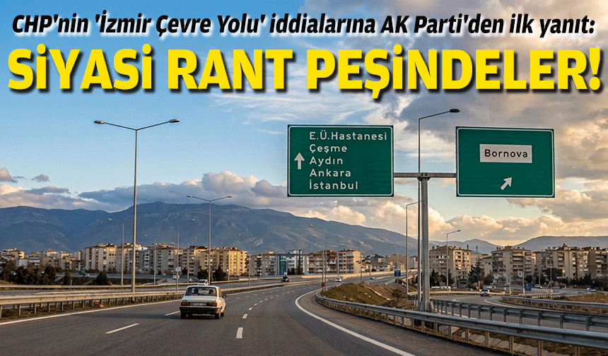 CHP'nin 'İzmir Çevre Yolu' iddialarına AK Parti'den ilk yanıt: Siyasi rant peşindeler!