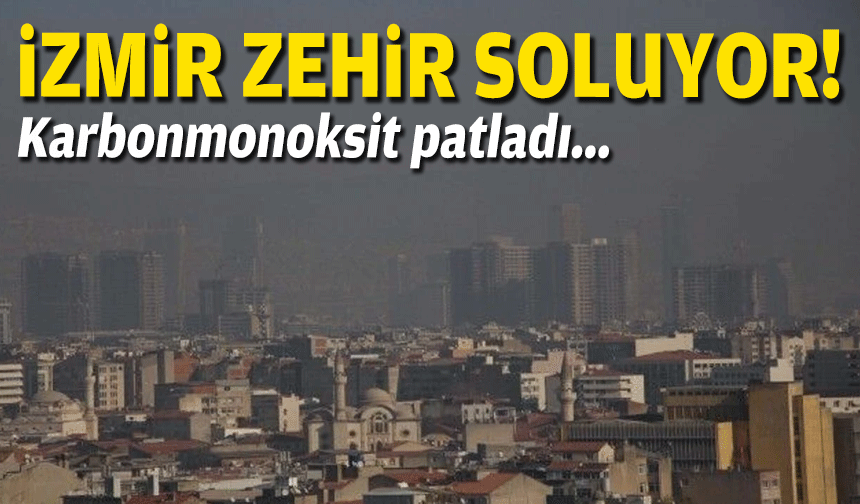 İzmir zehir soluyor: Karbonmonoksit patladı!