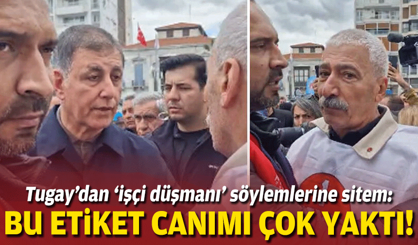 Tugay’dan ‘işçi düşmanı’ söylemlerine sitem: Bu son etiket gerçekten canımı yaktı!