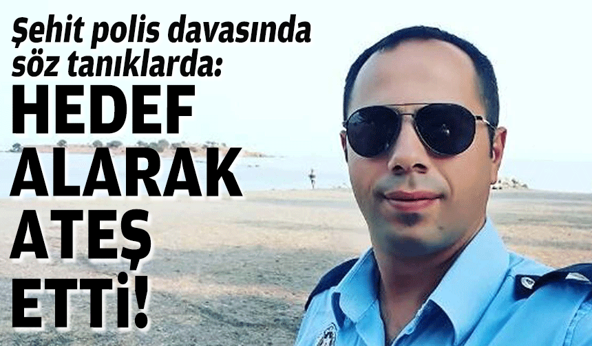 Şehit polis davasında söz tanıklarda: Hedef alarak ateş etti!