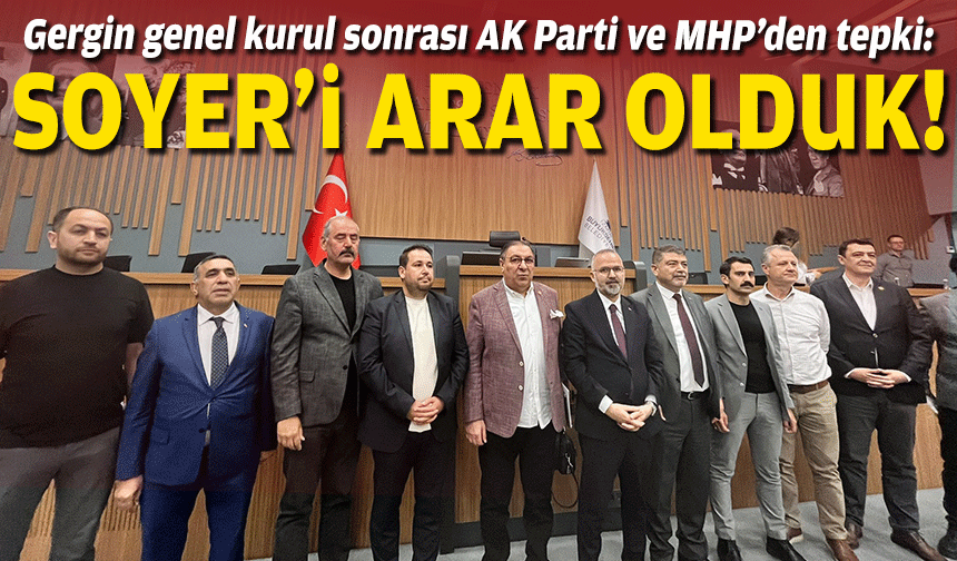 Gergin genel kurul sonrası AK Parti ve MHP’den tepki: Soyer’i arar olduk!