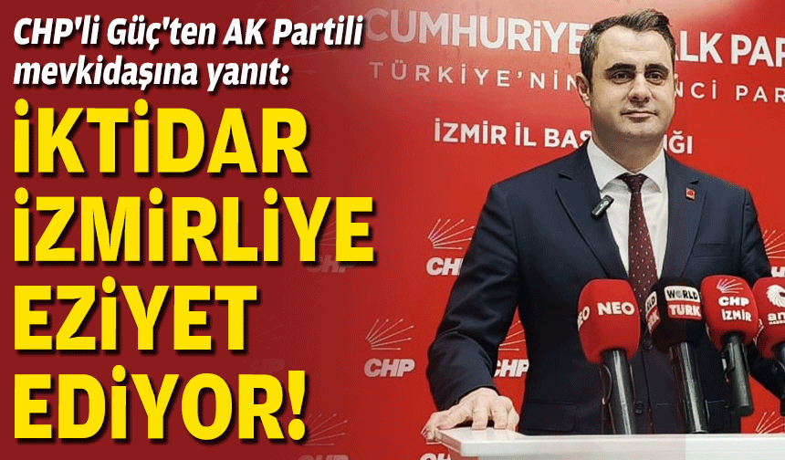 CHP'li Güç'ten AK Partili mevkidaşına yanıt: İktidar İzmirliye eziyet ediyor!