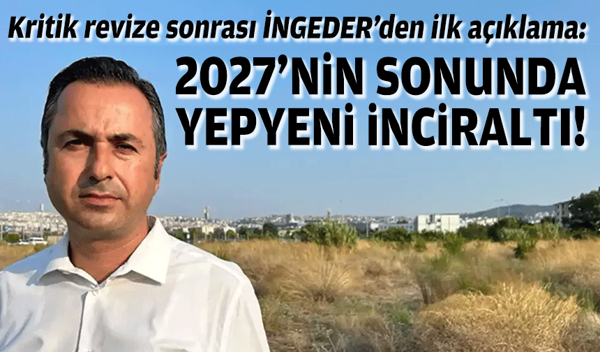 Kritik revize sonrası İNGEDER’den ilk açıklama: 2027'nin sonunda yepyeni İnciraltı!