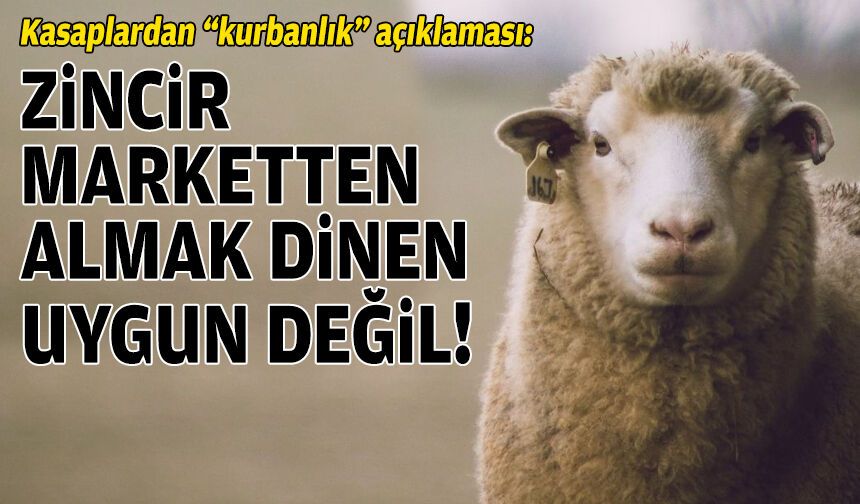 Kasaplardan “kurbanlık” açıklaması: Zincir marketten almak dinen uygun değil!