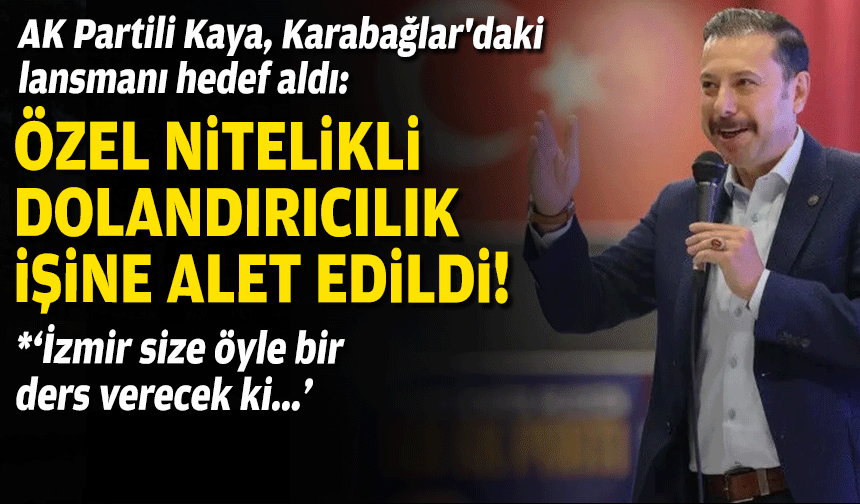 AK Partili Kaya, Karabağlar'daki lansmanı hedef aldı: Özel nitelikli dolandırıcılık işine alet edildi!