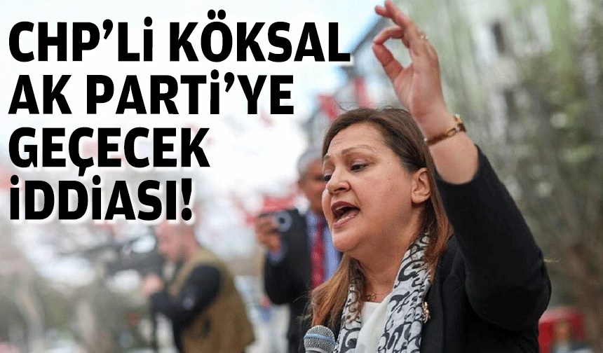 CHP'li Köksal AK Parti'ye geçecek iddiası!