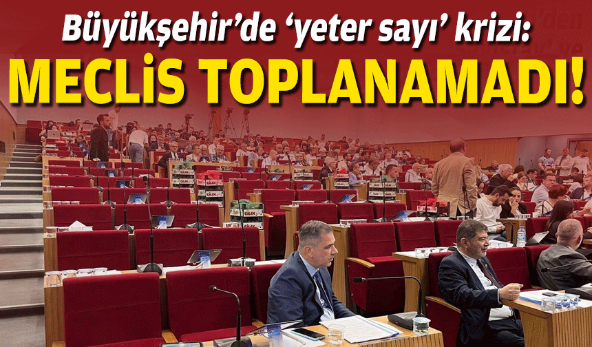 Büyükşehir’de 'yeter sayı' krizi: Meclis toplanamadı!