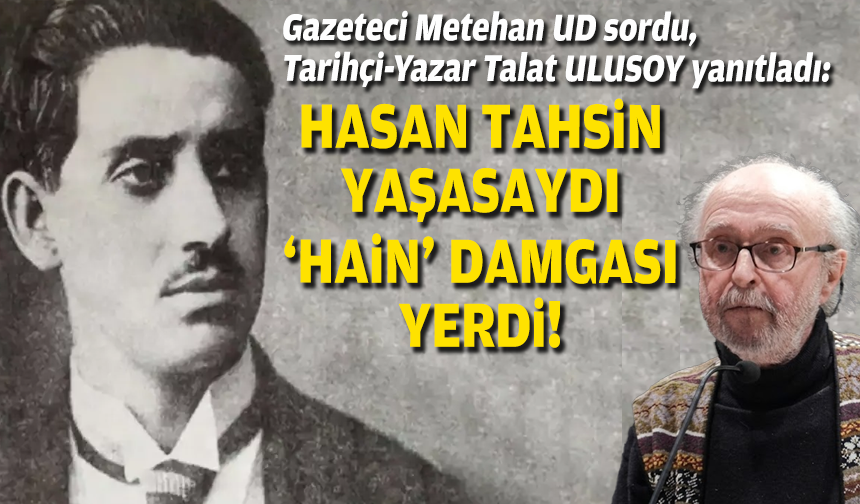 Tarihçi-Yazar Talat Ulusoy Egedesonsöz'e konuştu: Hasan Tahsin yaşasa 'hain' damgası yerdi!