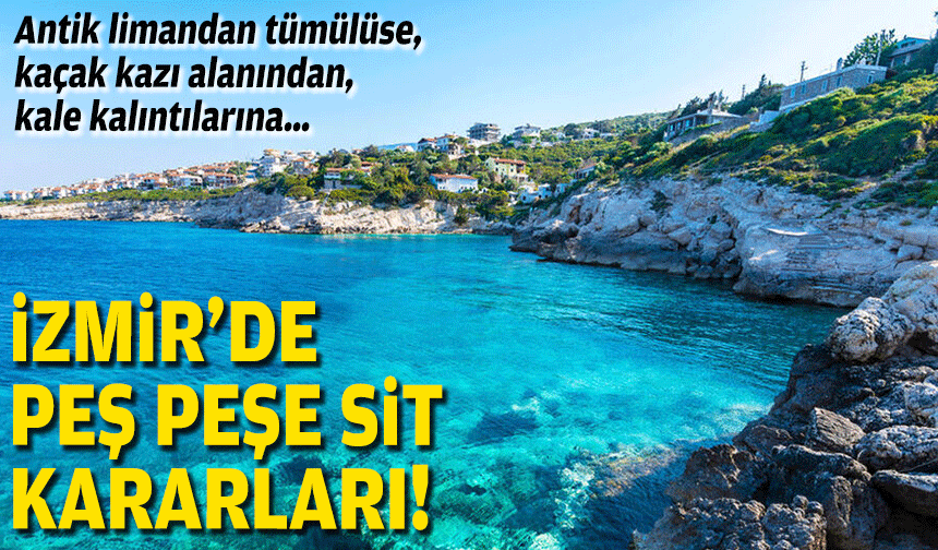İzmir’de peş peşe sit kararları: Antik limandan tümülüse, kaçak kazı alanından kale kalıntılarına…