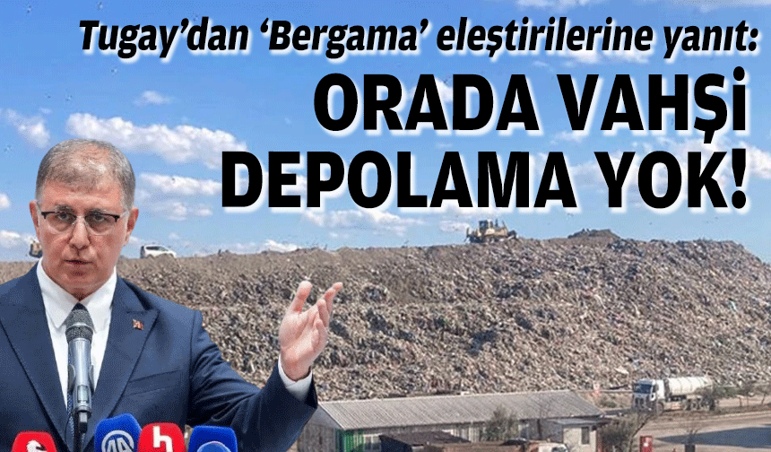 Tugay’dan 'Bergama' açıklaması: Orada vahşi depolama yok!