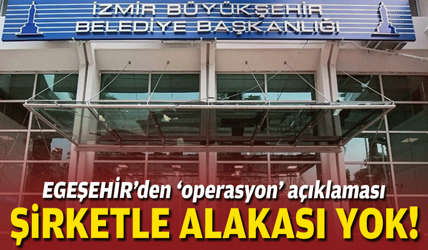 EGEŞEHİR’den ‘operasyon’ açıklaması: Şirketle alakası yok!