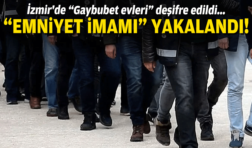 İzmir'de “Gaybubet evleri” deşifre edildi... "Emniyet İmamı" yakalandı!