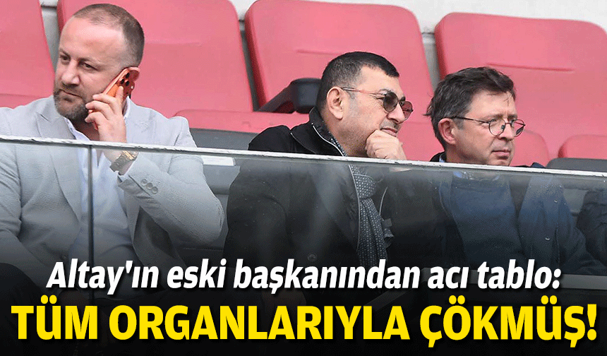Altay'ın eski başkanından acı tablo: Tüm organlarıyla çökmüş