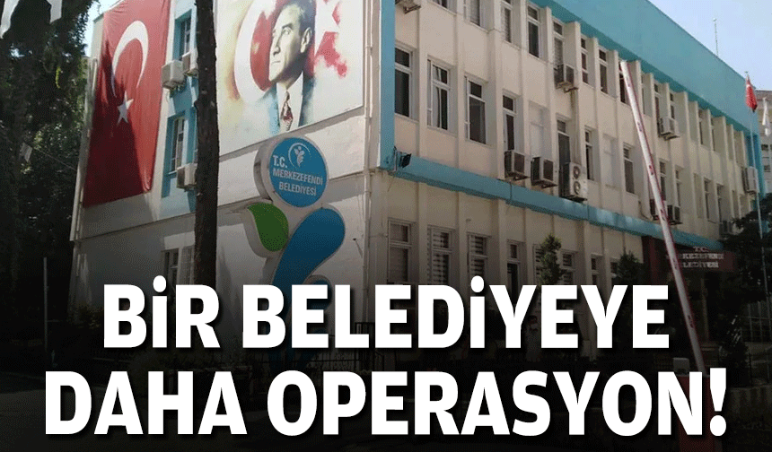 Merkezefendi Belediyesi'ne operasyon: Başkan yardımcısı dahil 13 gözaltı!