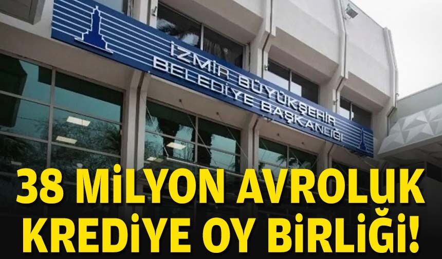 38 milyon Avroluk krediye oy birliği!