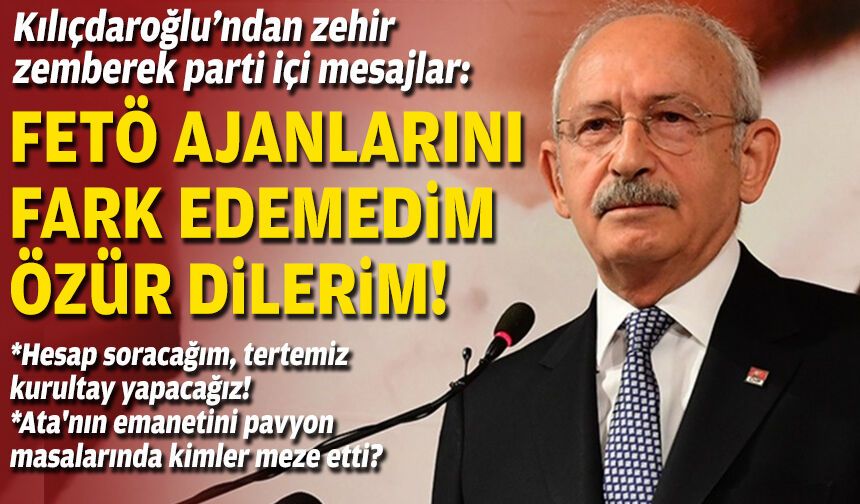 Kılıçdaroğlu zehir zemberek parti içi mesajlar: FETÖ ajanlarını fark edemedim, özür dilerim!