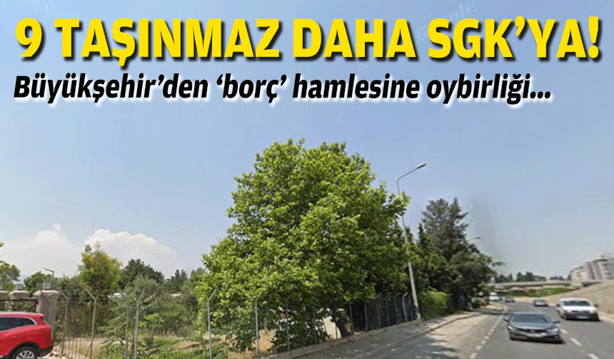 Büyükşehir’den ‘borç’ hamlesine oybirliği: 9 taşınmaz daha SGK’ya!
