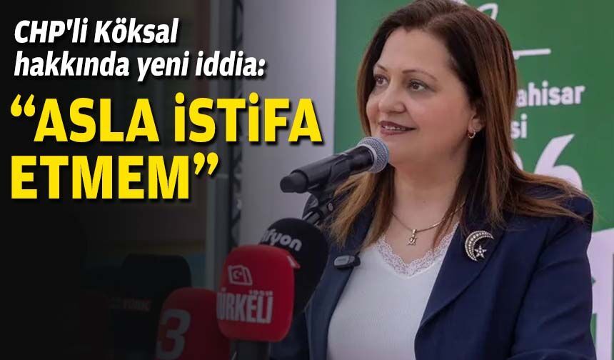CHP'li Köksal hakkında yeni iddia: "Asla istifa etmem"
