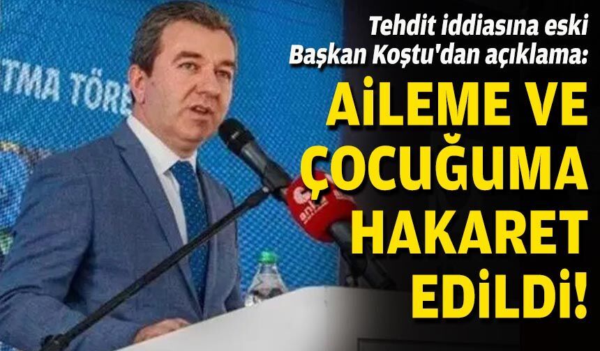 Tehdit iddiasına eski Başkan Koştu'dan açıklama: Aileme ve çocuğuma hakaret edildi!