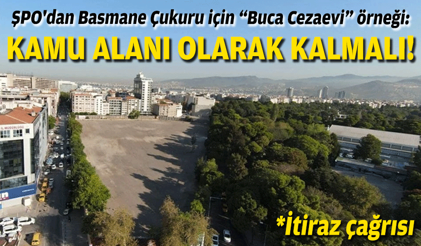 ŞPO'dan Basmane Çukuru için “Buca Cezaevi” örneği ve 'itiraz' çağrısı!