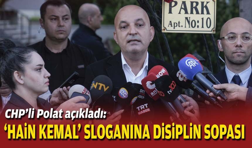 CHP'li Polat açıkladı: 'Hain Kemal' sloganına disiplin sopası!