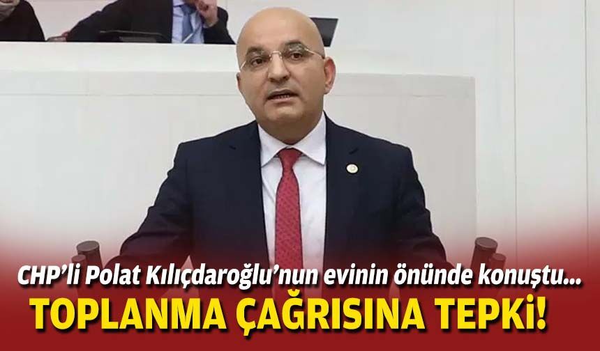 CHP'li Polat, Kılıçdaroğlu'nun evinin önünde konuştu: Toplanma çağrısına tepki!