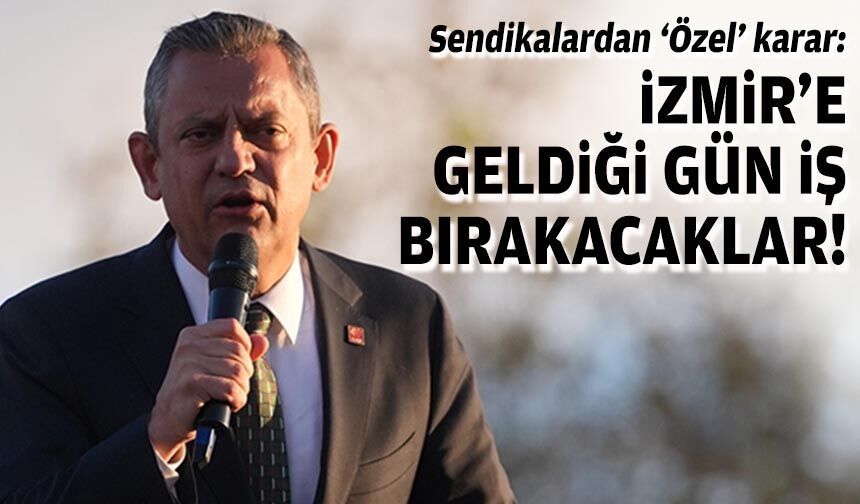 Sendikalardan ‘Özel’ karar: İzmir'e geldiği gün iş bırakacaklar!