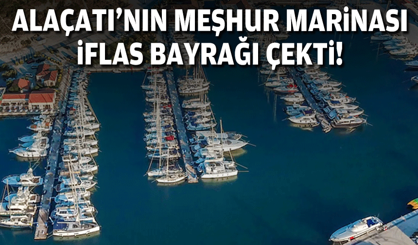 Alaçatı'nın meşhur marinası iflas bayrağı çekti!