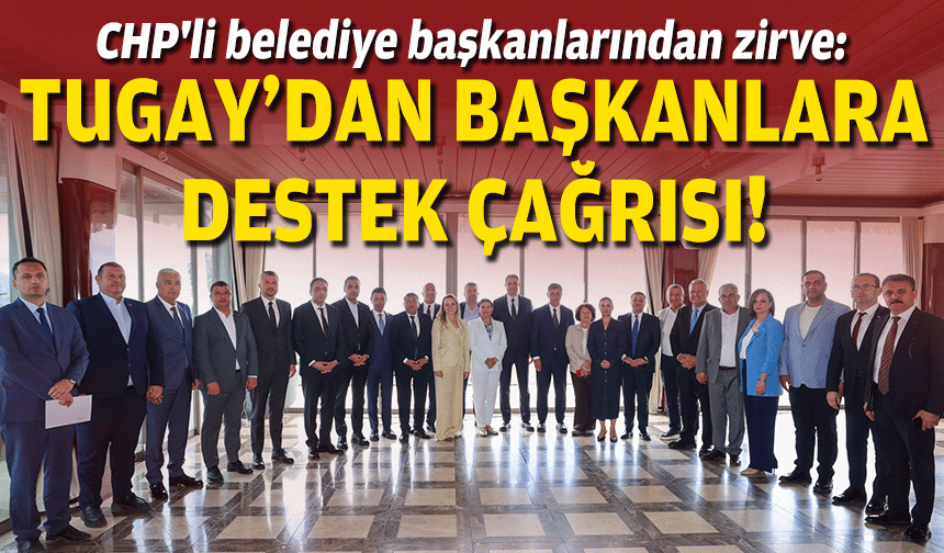 CHP'li belediye başkanlarından zirve: Tugay'dan başkanlara destek çağrısı!