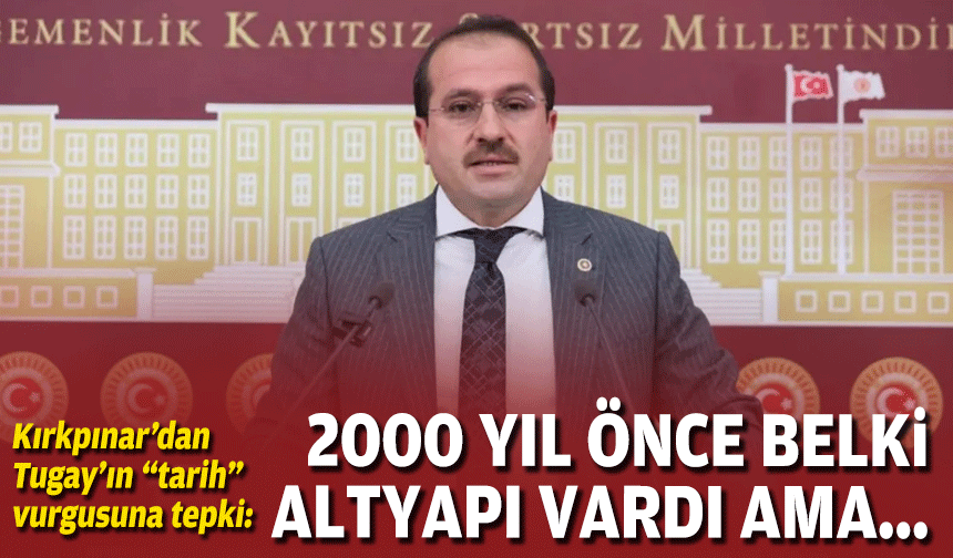 Kırkpınar’dan Tugay’ın “tarih” vurgusuna tepki: 2000 yıl önce belki altyapı vardı ama...